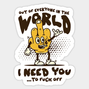 Out Of Everyone In The World I Need You... To Fuck Off Sticker